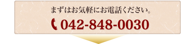 まずはお気軽にお電話ください。042-848-0030